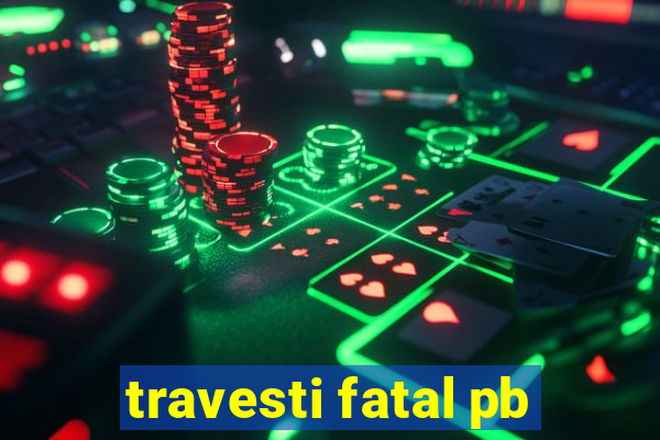 travesti fatal pb